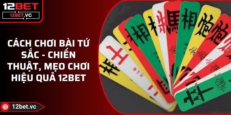 Cách Chơi Bài Tứ Sắc - Chiến Thuật, Mẹo Chơi Hiệu Quả 12BET 1 Cách Chơi Bài Tứ Sắc - Chiến Thuật, Mẹo Chơi Hiệu Quả 12BET